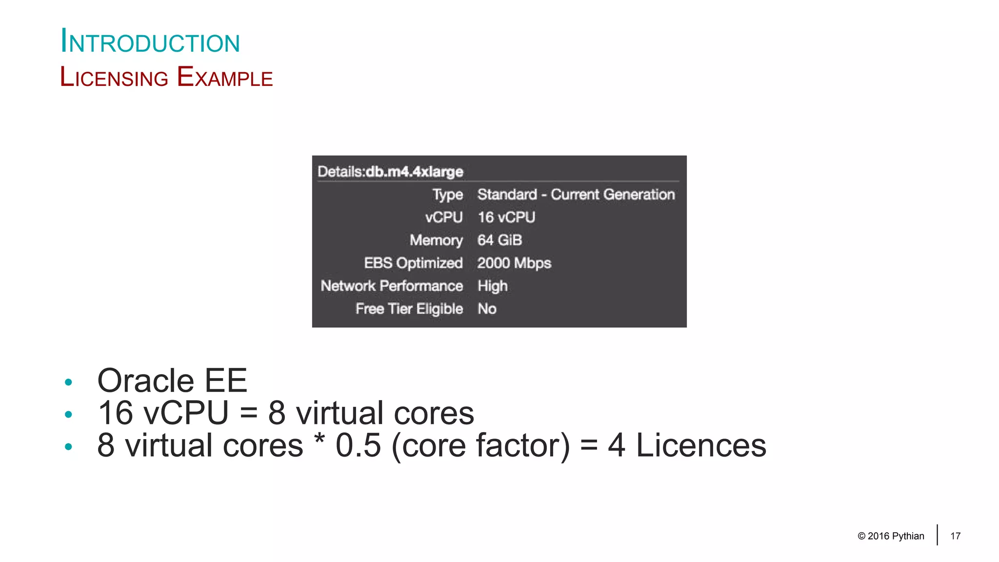 © 2016 Pythian 17 INTRODUCTION LICENSING EXAMPLE • Oracle EE • 16 vCPU = 8 virtual cores • 8 virtual cores * 0.5 (core factor) = 4 Licences 