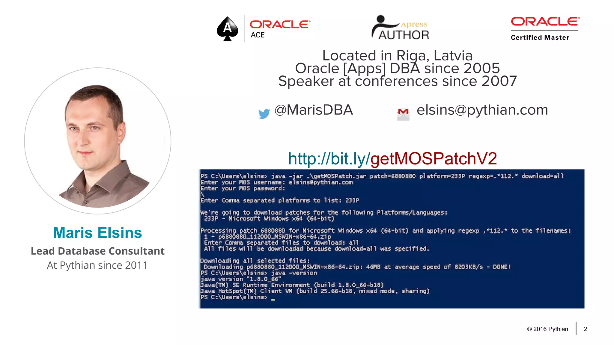 © 2016 Pythian 2 Maris Elsins Lead Database Consultant At Pythian since 2011 Located in Riga, Latvia Oracle [Apps] DBA since 2005 Speaker at conferences since 2007 @MarisDBA elsins@pythian.com http://bit.ly/getMOSPatchV2 