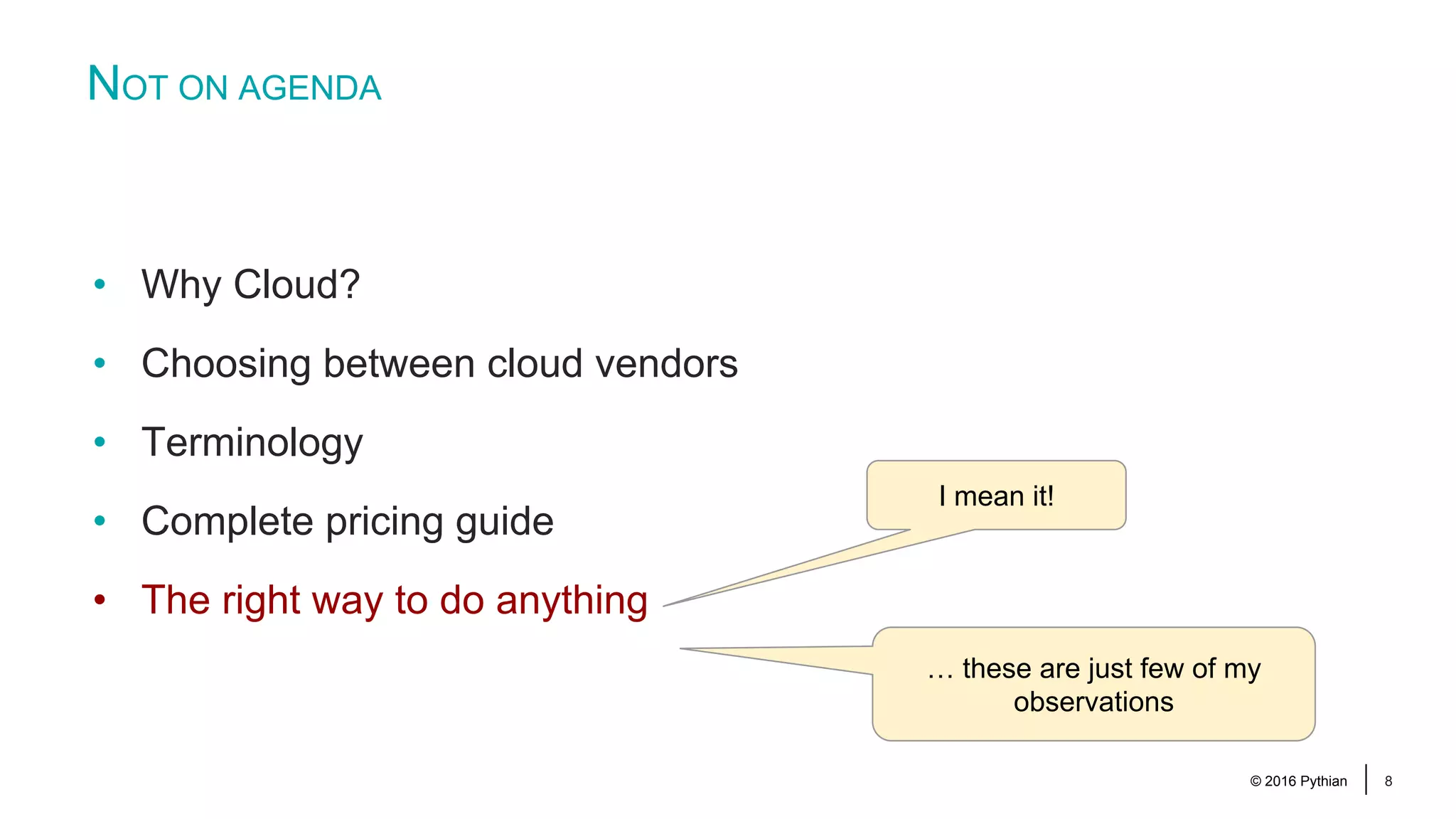 © 2016 Pythian 8 … these are just few of my observations • Why Cloud? • Choosing between cloud vendors • Terminology • Complete pricing guide • The right way to do anything I mean it! NOT ON AGENDA 