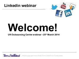 Linkedin webinar
Helping you get more leads from Linkedin in 3 easy steps
Welcome!UK Outsourcing Centre webinar –25th
March 2014
 