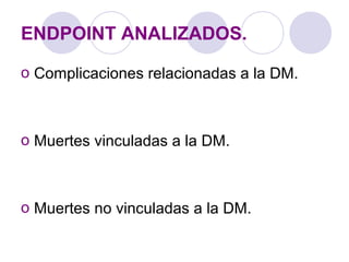 ENDPOINT ANALIZADOS.
o Complicaciones relacionadas a la DM.
o Muertes vinculadas a la DM.
o Muertes no vinculadas a la DM.
 