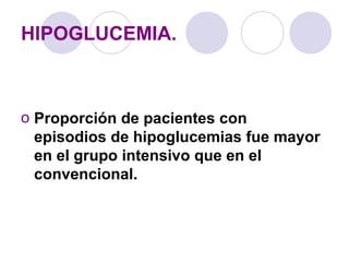 HIPOGLUCEMIA.
o Proporción de pacientes con
episodios de hipoglucemias fue mayor
en el grupo intensivo que en el
convencional.
 