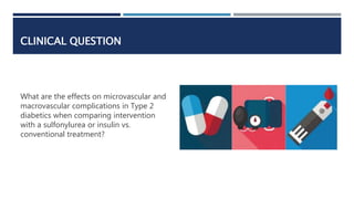 CLINICAL QUESTION
What are the effects on microvascular and
macrovascular complications in Type 2
diabetics when comparing...