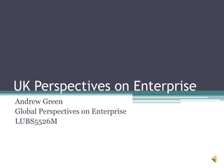 UK Perspectives on Enterprise
Andrew Green
Global Perspectives on Enterprise
LUBS5526M

 