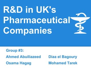 R&D in UK's
Pharmaceutical
Companies
Group #3:
Ahmed Abuiliazeed Diaa el Bagoury
Osama Hagag Mohamed Tarek
 