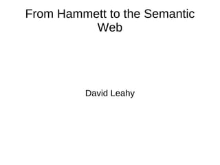 From Hammett to the Semantic Web David Leahy 