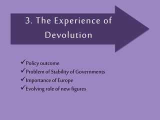 3. The Experience of
Devolution
Policy outcome
Problemof Stability of Governments
Importance of Europe
Evolving role of new figures
 