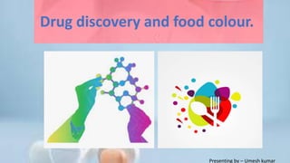 Drug discovery and food colour.
Presenting by – Umesh kumar
 