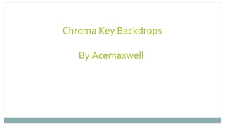 Chroma Key Backdrops
By Acemaxwell 
 