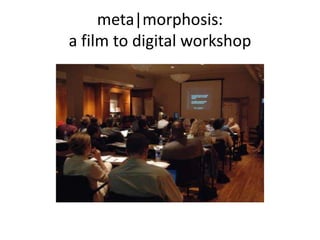 meta|morphosis: a film to digital workshop