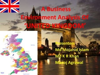 A Business      Environment Analysis Of      ‘UNITED KINGDOM’ Presenters Md Mojahid Islam Md K R Khan Manoj Agrawal 