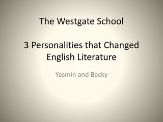 The Westgate School
3 Personalities that Changed
English Literature
Yasmin and Backy
 