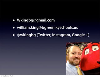 •
•
•

Sunday, October 27, 13

Wkingbg@gmail.com
william.king@bgreen.kyschools.us
@wkingbg (Twitter, Instagram, Google +)

 