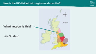 Check
What region is this?
How is the UK divided into regions and counties?
North West
 