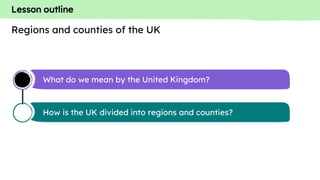 Lesson outline
What do we mean by the United Kingdom?
How is the UK divided into regions and counties?
Regions and counties of the UK
 
