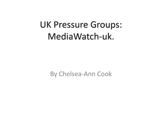 UK Pressure Groups:MediaWatch-uk. By Chelsea-Ann Cook 