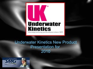 Underwater Kinetics New Product Presentation for  2010 