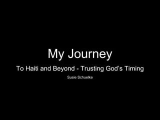 My Journey
To Haiti and Beyond - Trusting God’s Timing
Susie Schuelke
 