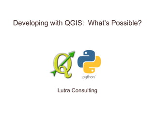 Developing with QGIS: What’s Possible?
Lutra Consulting
 