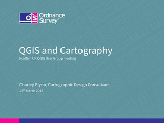 QGIS and Cartography
Scottish UK QGIS User Group meeting
Charley Glynn, Cartographic Design Consultant
19th March 2014
 