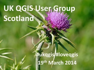UK QGIS User Group
Scotland
#ukqgis #loveqgis
19th March 2014
 