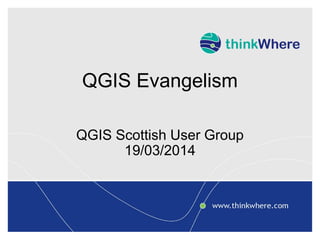 QGIS Evangelism
QGIS Scottish User Group
19/03/2014
 