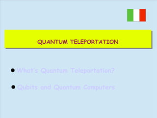 QUANTUM TELEPORTATION
QUANTUM TELEPORTATION

What’s Quantum Teleportation?
Qubits and Quantum Computers

 