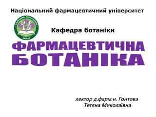 Національний фармацевтичний університет
Кафедра ботаніки
лектор д.фарм.н. Гонтова
Тетяна Миколаївна
 