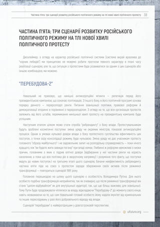 uifuture.org
Частина п’ята: три сценарії розвитку російського політичного режиму на тлі нової хвилі політичного протесту 38
Дисклеймер: з огляду на характер російської політичної системи (система вкрай вразлива до
"чорних лебедів") ми принципово не можемо робити прогнози певного характеру в плані часу
реалізації сценарію, але те, що ситуація з протестами буде розвиватися за одним з цих сценаріїв або
їхньою комбінацією, ми можемо.
Навальний не приховує, що нинішні антикорупційні мітинги — репетиція перед його
президентською кампанією, що означає політизацію. З іншого боку, в його політичній програмі основа
порядку денного — перерозподіл ренти. Питання зовнішньої політики, правової реформи й
демократизації вторинні в порівнянні з перерозподілом. З огляду на те, що вся організація протестів
залежить від його штабів, перемикання нинішньої хвилі протесту на президентську кампанію буде
успішним.
Наступним етапом цілком може стати спроба "ребрендингу" з боку влади. Протестувальникам
будуть зроблені косметичні поступки: зміна уряду чи окремих міністрів, показові антикорупційні
процеси. Однак в умовах нульової довіри влади з боку протестного суспільства ефективність цих
поступок, з точки зору консолідації режиму, буде нульовою. Зміна уряду не дає учасникам протесту
головного "образу майбутнього" і не задовольняє запит на розподільну справедливість — поки нічого
кращого, ніж "ви будете жити завжди погано" при владі немає. Глибинні ж реформи неможливі з низки
причин, головними з яких є підрив елітної довіри (відбирання у неї частини ренти на користь
населення, а поки що вся політика діє в зворотному напрямку) і розуміння того факту, що поступки
ведуть до нових поступок.І на третьому етапі цього сценарію, бачачи неефективність ребрендингу,
частина еліти піде на союз з протестом заради збереження своїх активів після режимної
трансформації — повториться сценарій 1991 року.
Головною перешкодою на шляху цього сценарію є особистість Володимира Путіна. Для нього
особисто подібна трансформація неприйнятна, так як очевидно, що після режимної трансформації він
стане "цапом-відбувайлом" як для внутрішньої аудиторії, так, що ще більш важливо, для зовнішньої.
Тому Путін буде продовжувати чіплятися за владу, відкладаючи "Перебудову-2" до моменту свого кінця,
навіть незважаючи на те, що сам Навальний готовий особисто йому надати імунітет від кримінальних
та інших переслідувань у разі його добровільного відходу від влади.
Сценарій "перебудови" є найвірогіднішим у довгостроковій перспективі.
ЧАСТИНА П’ЯТА: ТРИ СЦЕНАРІЇ РОЗВИТКУ РОСІЙСЬКОГО
ПОЛІТИЧНОГО РЕЖИМУ НА ТЛІ НОВОЇ ХВИЛІ
ПОЛІТИЧНОГО ПРОТЕСТУ
"ПЕРЕБУДОВА-2"
 