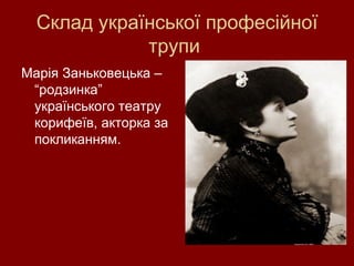 Склад української професійної трупи  Марія Заньковецька – “родзинка” українського театру корифеїв, акторка за покликанням. 