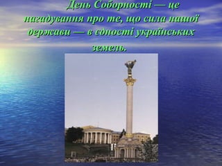         День Соборності — цеДень Соборності — це
нагадування про те, що сила нашоїнагадування про те, що сила нашої
держави — в єдності українськихдержави — в єдності українських
земель.земель.
 