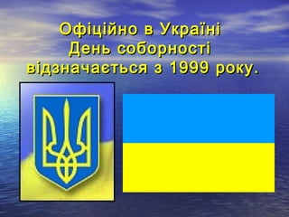 Офіційно в УкраїніОфіційно в Україні
День соборностіДень соборності
відзначається з 1999 року.відзначається з 1999 року.
 