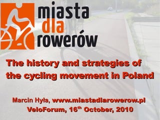 The history and strategies of
the cycling movement in Poland

 Marcin Hyła, www.miastadlarowerow.pl
     VeloForum, 16 October, 2010
                   th
 