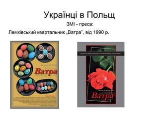 Українці в Польщ
ЗМІ - преса:
Лемківський квартальник „Ватра”, від 1990 р.
 