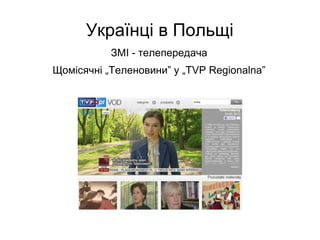 Українці в Польщі
ЗМІ - телепередача
Щомісячні „Теленовини” у „TVP Regionalna”
 