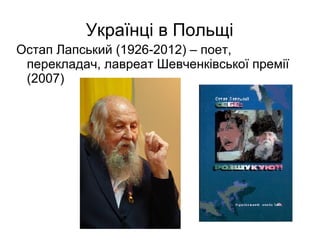 Українці в Польщі
Остап Лапський (1926-2012) – поет,
перекладач, лавреат Шевченківської премії
(2007)
 