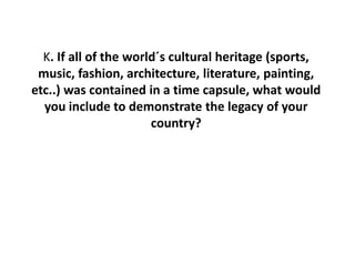 Legislation of our country holds on the shoulders of
       the hospital and open heart Ukrainian people
  K. If all of the world´s cultural heritage (sports,
 music, fashion, architecture, literature, painting,
etc..) was contained in a time capsule, what would
  you include to demonstrate the legacy of your
                       country?
 