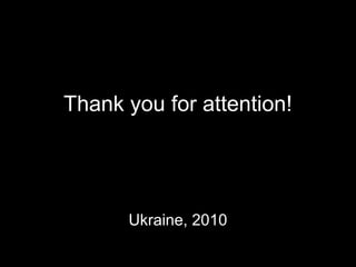 Thank you for attention!
Ukraine, 2010