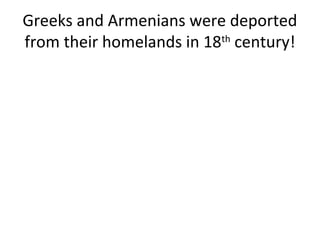 Greeks and Armenians were deported
from their homelands in 18th century!

 