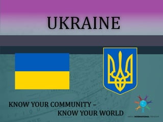 UKRAINE

KNOW YOUR COMMUNITY –
KNOW YOUR WORLD

 