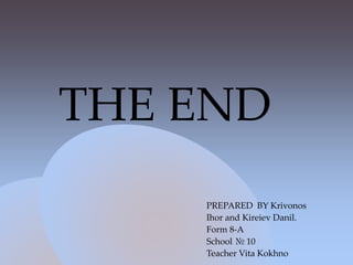 THE END
PREPARED BY Krivonos
Ihor and Kireiev Danil.
Form 8-A
School № 10
Teacher Vita Kokhno
 