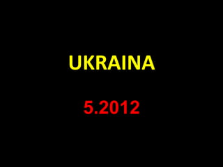 UKRAINA
5.2012
 