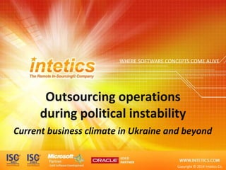 WHERE SOFTWARE CONCEPTS COME ALIVE
Outsourcing operations
during political instability
Current business climate in Ukraine and beyond
Copyright © 2014 Intetics Co.
 