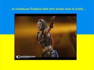 … la chanteuse Roslana était bien phase avec le public...