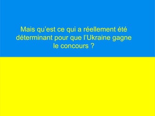 Mais qu’est ce qui a réellement été déterminant pour que l’Ukraine gagne le concours ?