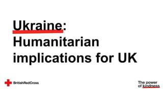 Ukraine:
Humanitarian
implications for UK
 
