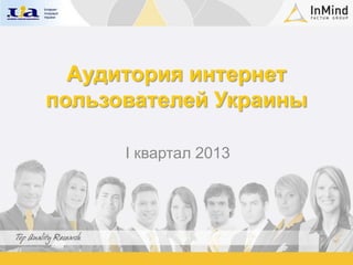 Аудитория интернет
пользователей Украины

      I квартал 2013
 