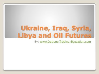 Ukraine, Iraq, Syria, 
Libya and Oil Futures 
By: www.Options-Trading-Education.com 
 