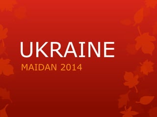UKRAINE
MAIDAN 2014
 