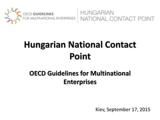 Hungarian National Contact
Point
OECD Guidelines for Multinational
Enterprises
Kiev, September 17, 2015
 